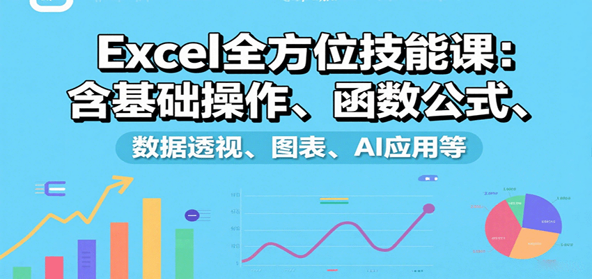 Excel全方位技能课：含基础操作、函数公式、数据透视、图表、AI应用等-迦哆网创社