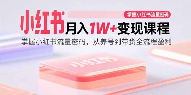 小红书月入1W+变现课程：掌握小红书流量密码，从养号到带货全流程盈利-迦哆网创社