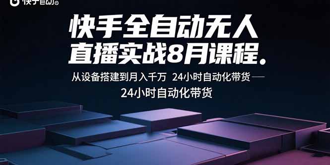 快手全自动无人直播实战8月课程:从设备搭建到月入千万 24小时自动化带货-迦哆网创社