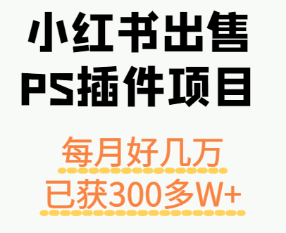 小红书出售PS插件项目，每月都收入好几万，长期操作已获利300多W+-迦哆网创社
