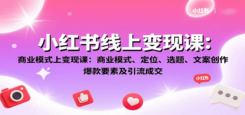 小红书线上变现课：商业模式、定位、选题、文案创作、爆款要素及引流成交-迦哆网创社