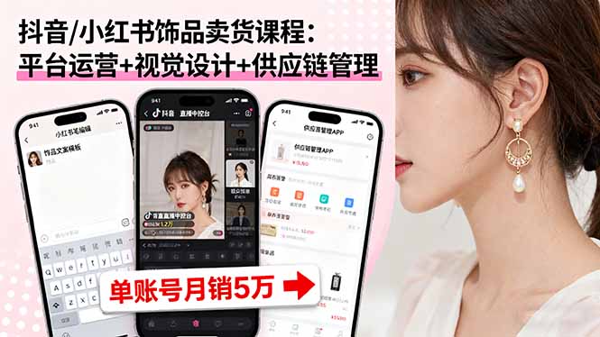 抖音/小红书饰品卖货课程：平台运营+视觉设计+供应链管理，单账号月销5万-迦哆网创社