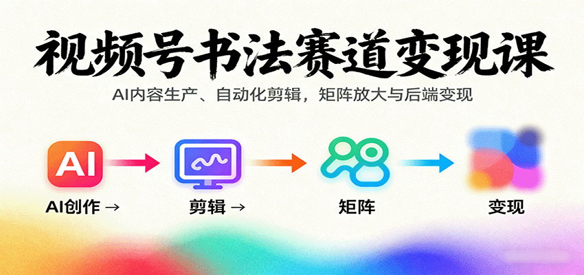 视频号书法赛道变现课：AI内容生产、自动化剪辑，矩阵放大与后端变现-迦哆网创社