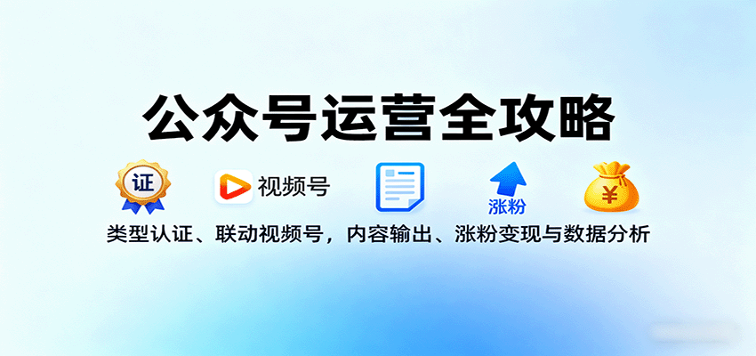 公众号运营全攻略：类型认证、联动视频号，内容输出、涨粉变现与数据分析-迦哆网创社