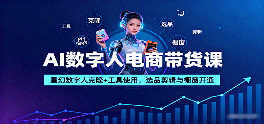 AI数字人电商带货课：星幻数字人克隆+工具使用，选品剪辑与橱窗开通-迦哆网创社