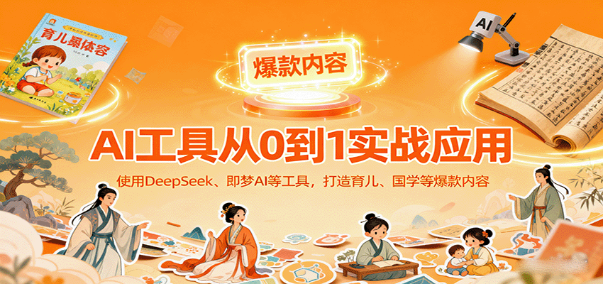 AI工具实战应用，零基础使用DeepSeek、即梦AI等打造育儿、国学等可变现的爆款作品-迦哆网创社