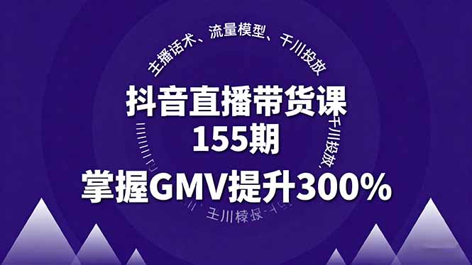 抖音直播带货课155期,主播话术、流量模型、千川投放,掌握GMV提升300%-迦哆网创社