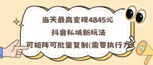 当天最高变现1k+，抖音私域新玩法，可矩阵可批量复制-迦哆网创社