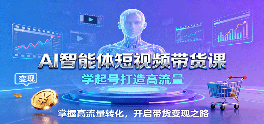AI智能体短视频带货课:学起号打造高流量,掌握高流量转化,开启带货变现之路-迦哆网创社