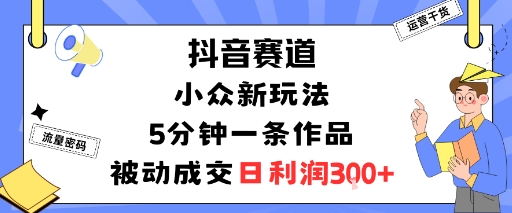 抖音赛道：小众新玩法，5分钟一条作品，被动成交，日利润3张-迦哆网创社