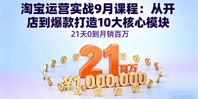 淘宝运营实战9月课程:从开店到爆款打造10大核心模块,21天0到月销百万-迦哆网创社