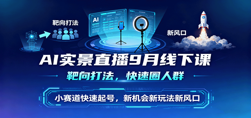 AI实景直播9月线下课，靶向打法，快速圈人群，小塞道快速起号，新机会新玩法新风口-迦哆网创社