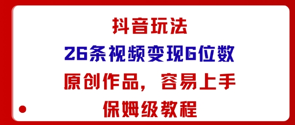抖音玩法26条视频变现5位数，原创作品，小白可容易上手保姆级教程-迦哆网创社