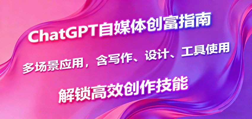 ChatGPT自媒体创富指南，多场景应用，含写作、设计、工具使用，解锁高效创作技能-迦哆网创社