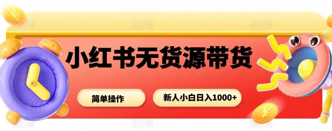 小红书无货源带货项目，简单无脑，新人小白日入多张-迦哆网创社