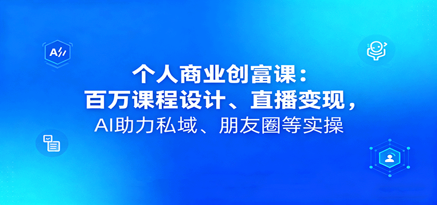 个人商业创富课:百万课程设计、直播变现,AI助力私域、朋友圈等实操-迦哆网创社