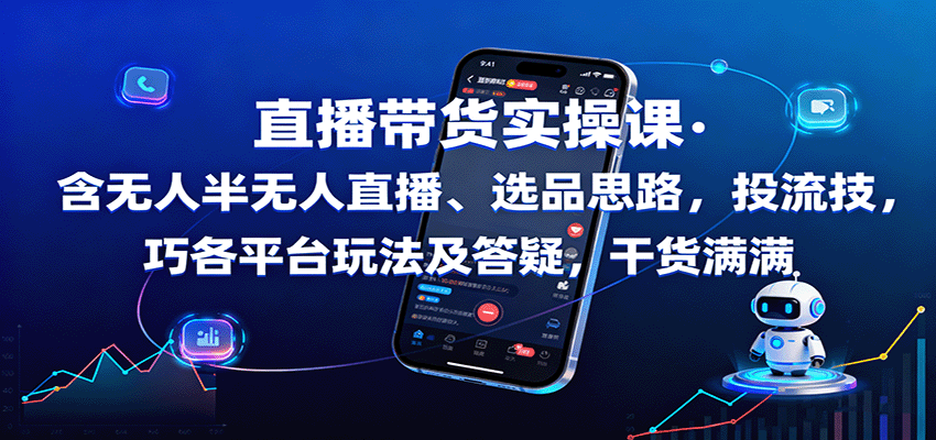 直播带货实操课：含无人半无人直播、选品思路，投流技巧，各平台玩法及答疑，干货满满-迦哆网创社