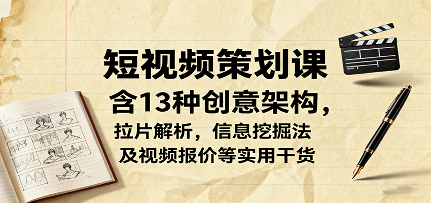 短视频策划课，含13种创意架构，拉片解析，信息挖掘法及视频报价等实用干货-迦哆网创社