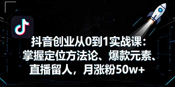 抖音创业从0到1实战课：掌握定位方法论、爆款元素、直播留人，月涨粉50w+-迦哆网创社