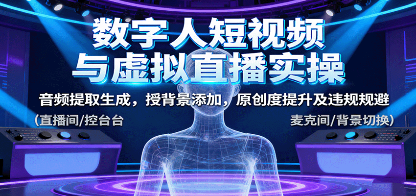 数字人短视频与虚拟直播实操,音频提取生成,背景添加,原创度提升及违规规避-迦哆网创社