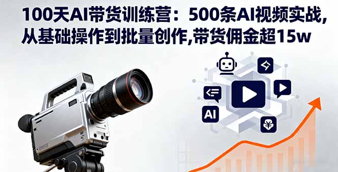 100天AI带货训练营：500条AI视频实战,从基础操作到批量创作,带货佣金超15w-迦哆网创社