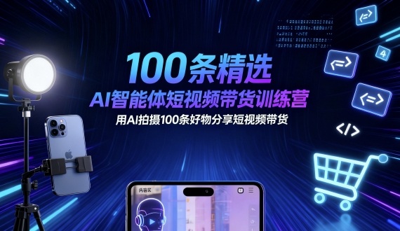 100条精选AI智能体短视频带货训练营，用AI拍摄100条好物分享短视频带货-迦哆网创社