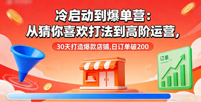 冷启动到爆单营：从猜你喜欢打法到高阶运营,30天打造爆款店铺,日订单破200-迦哆网创社