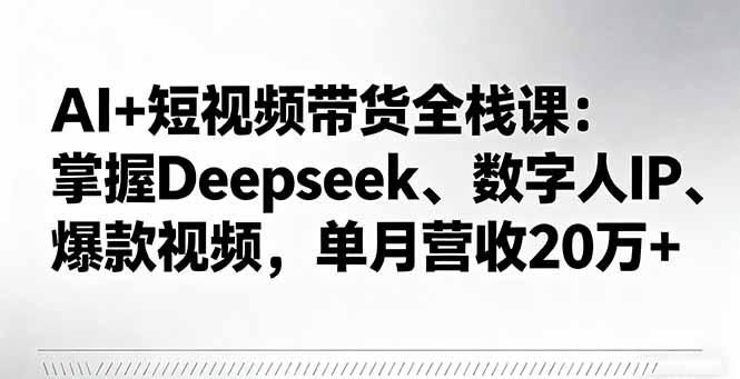 AI+短视频带货全栈课：掌握Deepseek、数字人IP、爆款视频，单月营收20万+-迦哆网创社
