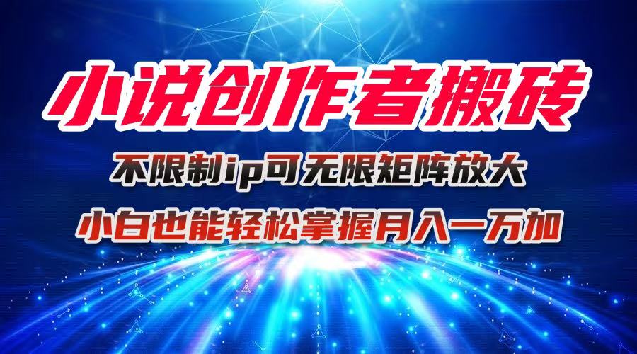 小说创作者搬砖玩法，不限制IP简单无脑 可矩阵无限放大小白也能实现轻...-迦哆网创社