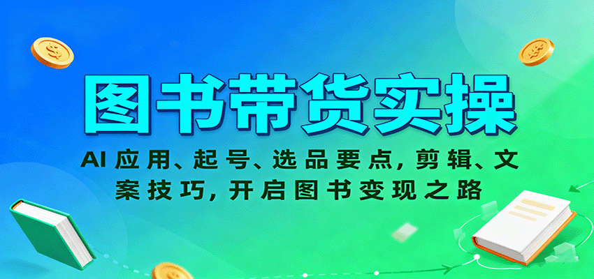 图书带货实操，AI应用、起号、选品要点，剪辑、文案技巧，开启图书变现之路-迦哆网创社