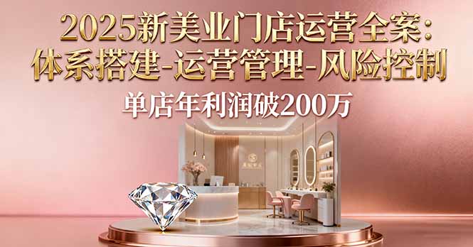 2025新美业门店运营全案：体系搭建-运营管理-风险控制，单店年利润破200万-迦哆网创社