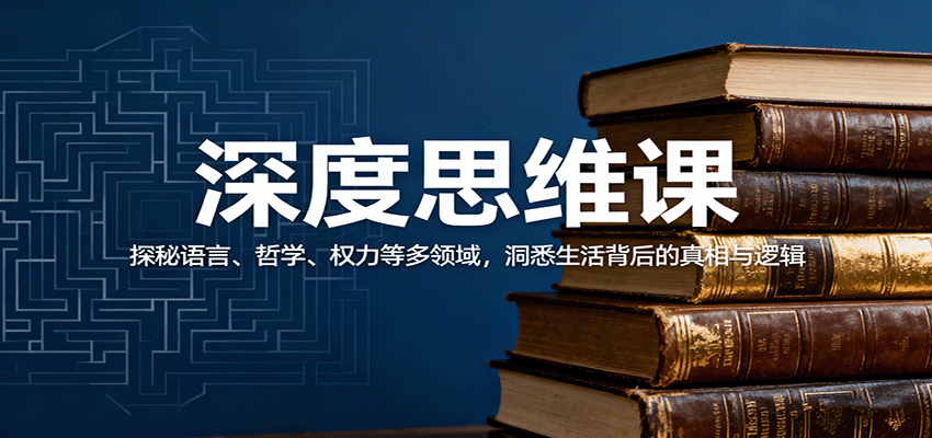 深度思维课：探秘语言、哲学、权力等多领域，洞悉生活背后的真相与逻辑-迦哆网创社