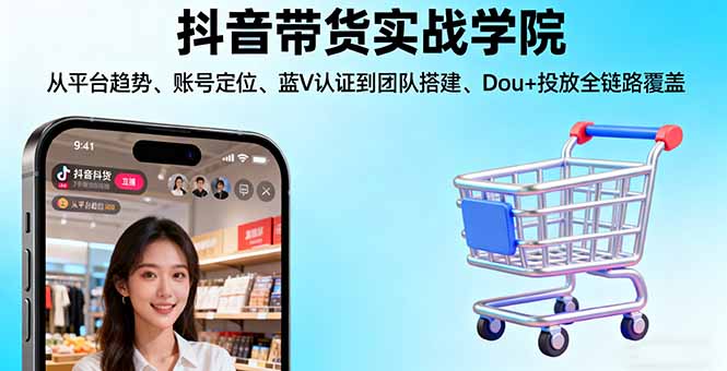 抖音带货实战学院:从平台趋势/账号定位/蓝V认证到团队搭建/Dou+投放全链路-迦哆网创社