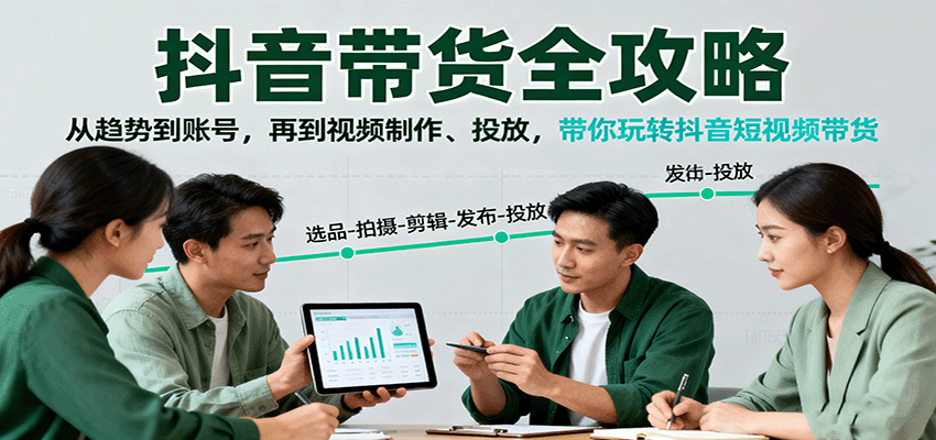 抖音带货全攻略：从趋势到账号，再到视频制作、投放，带你玩转抖音短视频带货-迦哆网创社