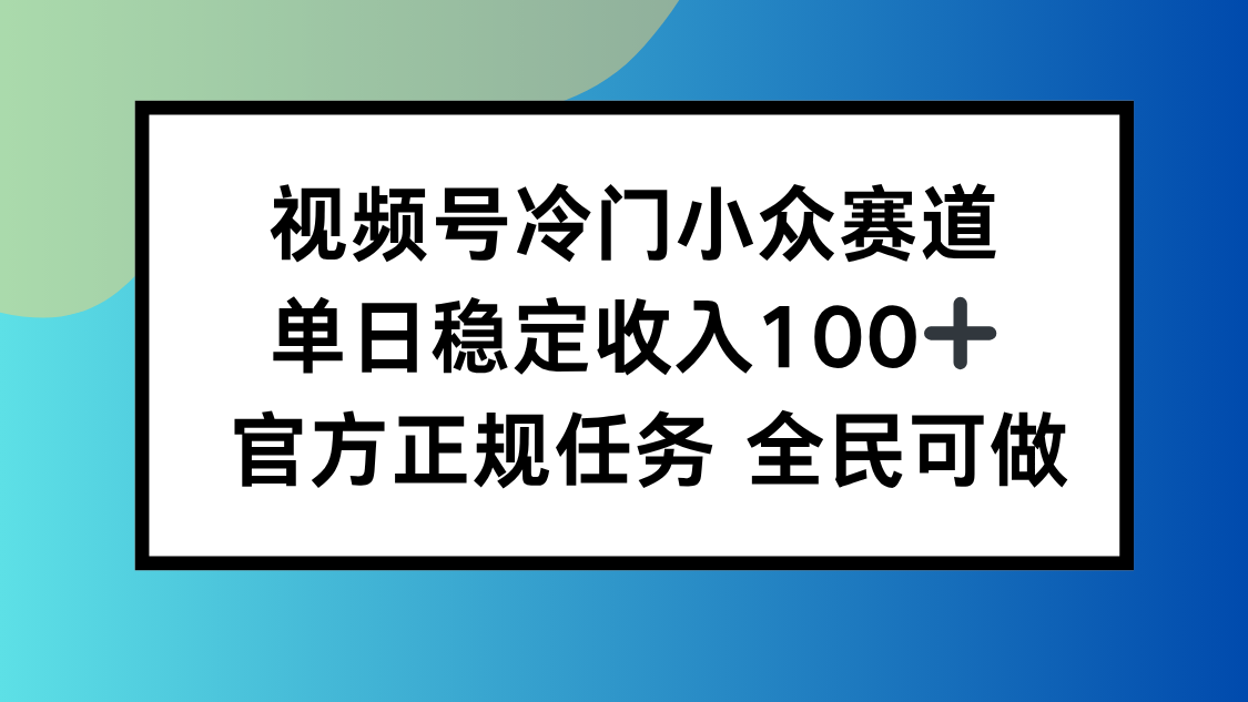 视频号小众赛道，单日稳定收入100+，适合所有人-迦哆网创社