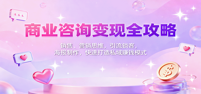 商业咨询变现全攻略：销售、营销思维，引流锁客，海报制作，快速打造私域赚钱模式-迦哆网创社