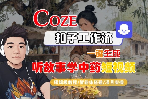 Coze扣子智能体工作流一键生成“听故事学中药“短视频,全流程保姆级教学-迦哆网创社