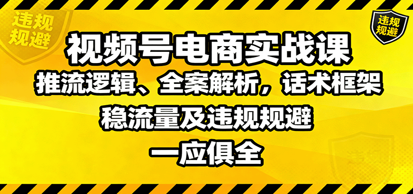 视频号电商实战课：推流逻辑、全案解析，话术框架，稳流量及违规规避等-迦哆网创社