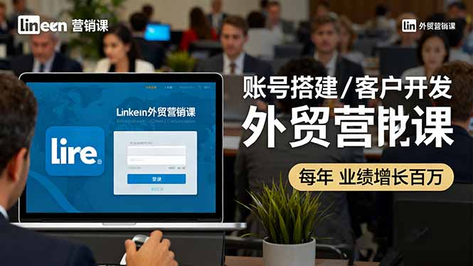 LinkedIn外贸营销课：账号搭建/客户开发/成交转化，年业绩增长百万+-迦哆网创社