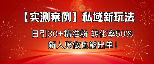 【实测案例】私域新玩法,日引30+精准粉,转化率50%,新人照做也能出单!-迦哆网创社