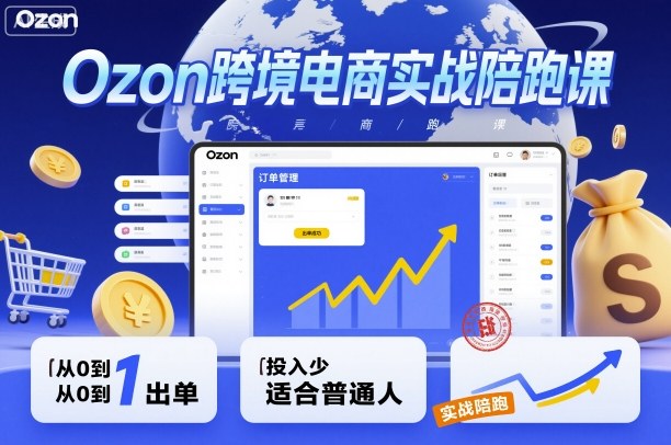 Ozon跨境电商实战陪跑课，教你从0到1出单，投入少适合普通人-迦哆网创社
