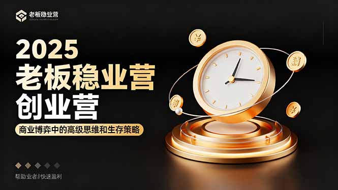 2025老板稳赚创业营:商业博弈中高级思维和生存策略,帮助创业者快速盈利-迦哆网创社