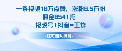 一条视频18W点赞，涨粉6.5W粉佣金8541米，视频号+抖音=王炸-迦哆网创社