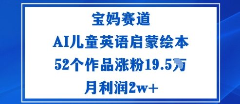 宝妈赛道：AI儿童英语启蒙绘本52个作品涨粉19.5W月利润2w+-迦哆网创社