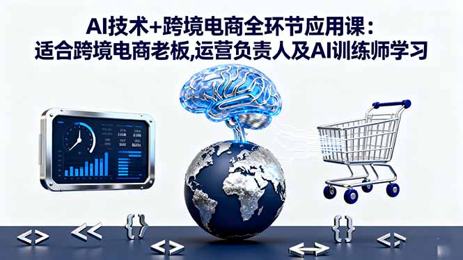 AI技术+跨境电商全环节应用课:适合跨境电商老板,运营负责人及AI训练师学习-迦哆网创社