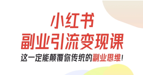 小红书副业引流变现课，从0-1跑通副业项目，这一定能颠覆你传统的副业思维-迦哆网创社