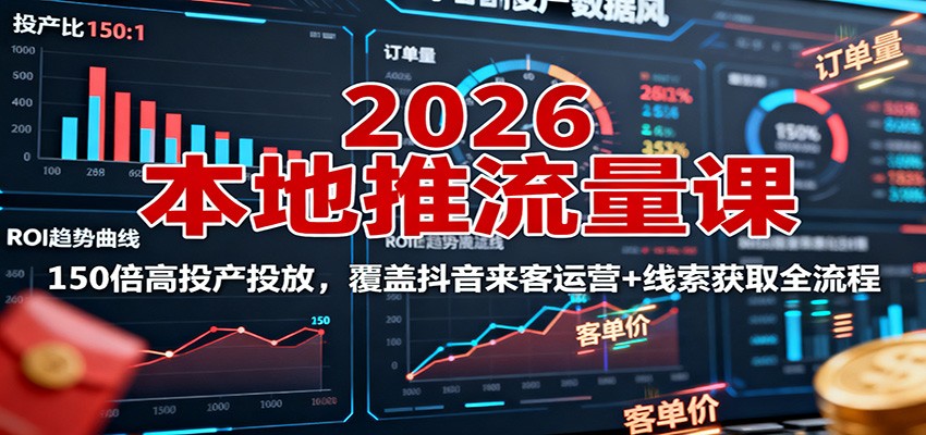 2026本地推流量课:150倍高投产投放,覆盖抖音来客运营+线索获取全流程-迦哆网创社