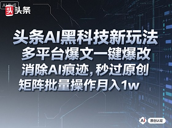 头条AI黑科技新玩法，多平台爆文一键爆改，消除AI痕迹，秒过原创，矩阵批量操作月入1w+【揭秘】-迦哆网创社