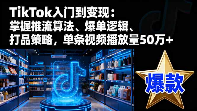TikTok入门到变现:掌握推流算法、爆单逻辑、打品策略,单条视频播放量50w-迦哆网创社