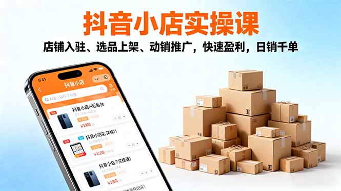 2025抖音小店实操课，店铺入驻、选品上架、动销推广，快速盈利，日销千单-迦哆网创社